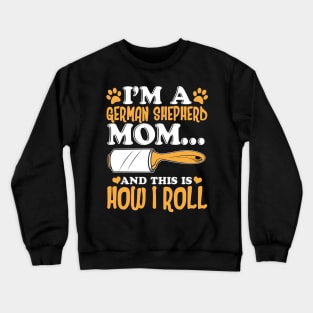 I'm a German Shepherd Mom And This Is How I Roll Crewneck Sweatshirt